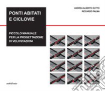 Ponti abitati e ciclovie. Piccolo manuale per la progettazione di velostazioni libro di Dutto Andrea Alberto; Palma Riccardo