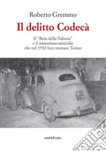 Il delitto Codecà. Il «Boia della Valsusa» e il misterioso omicidio che nel 1952 fece tremare Torino libro di Gremmo Roberto