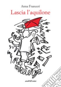 Lascia l'aquilone libro di Franceri Anna