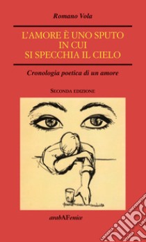 L'amore è uno sputo in cui si specchia il cielo. Cronologia poetica di un amore libro di Vola Romano