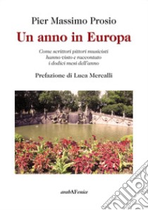 Un anno in Europa. Come scrittori pittori musicisti hanno visto e raccontato i dodici mesi dell'anno libro di Prosio Pier Massimo