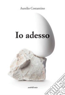 Io adesso libro di Costantino Aurelio