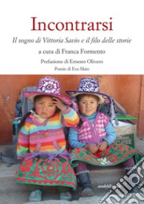 Incontrarsi. Il sogno di Vittoria Savio e il filo delle storie libro di Maio Eva; Formento F. (cur.)