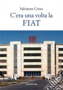 C'era una volta la FIAT libro di Corso Salvatore