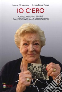 Io c'ero. Cinquanta storie dal fascismo alla liberazione libro di Dova Loredana; Nosenzo Laura