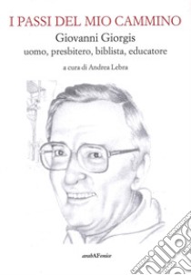 I passi del mio cammino. Giovanni Giorgis uomo, presbitero, biblista, educatore libro di Lebra Andrea