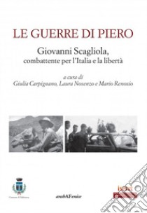 Le guerre di Piero. Giovanni Scagliola, combattente per l'Italia e la libertà libro di Carpignano G. (cur.); Nosenzo L. (cur.); Renosio M. (cur.)