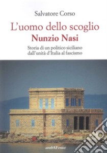 L'uomo dello scoglio. Nunzio Nasi. Storia di un politico siciliano dall'unità d'Italia al Fascismo libro di Corso Salvatore