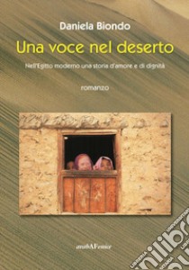 Una voce nel deserto. Nell'Egitto moderno, una storia d'amore e dignità libro di Biondo Daniela