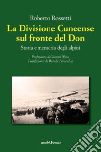 La Divisione Cuneense sul fronte del Don. Storia e memoria degli Alpini libro di Rossetti Roberto