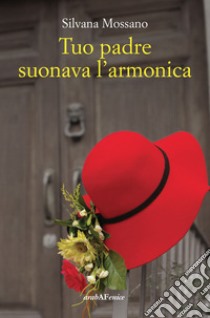 Tuo padre suonava l'armonica libro di Mossano Silvana