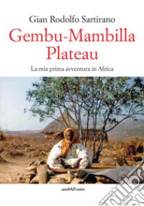 Gembu-Mambilla plateau. La mia prima avventura in Africa libro di Sartirano Gian Rodolfo