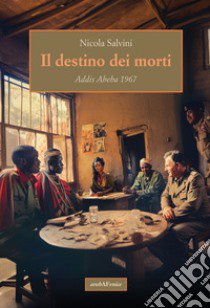 Il destino dei morti. Addis Abeba 1967 libro di Salvini Nicola