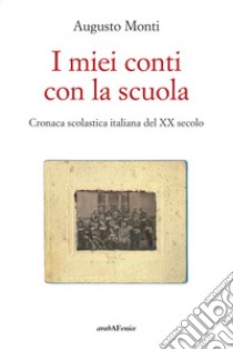 I miei conti con la scuola. Cronaca scolastica italiana del XX secolo libro di Monti Augusto; Tesio G. (cur.); Vigutto L. (cur.)