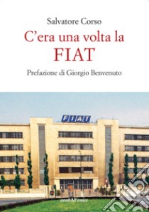 C'era una volta la FIAT libro di Corso Salvatore; Benvenuto G. (cur.)