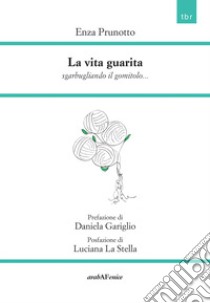 La vita guarita. Sgarbugliando il gomitolo... libro di Prunotto Enza; Gariglio D. (cur.)