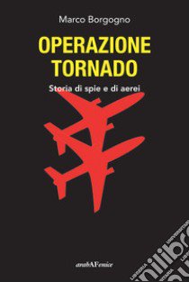 Operazione Tornado. Storia di spie e di aerei libro di Borgogno Marco