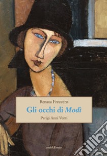 Gli occhi di Modì. Parigi anni Venti libro di Freccero Renata