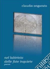 Nel labirinto delle fate inquiete libro di Ongarato Claudio