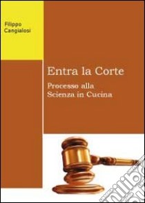 Entra la corte. Processo alla scienza in cucina libro di Cangialosi Filippo