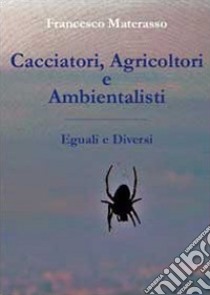 Cacciatori, agricoltori e ambientalisti. Eguali e diversi libro di Materasso Francesco