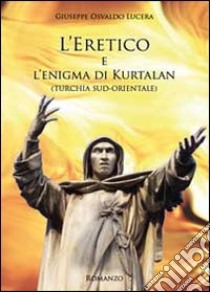 L'eretico e l'enigma di Kurtalan (Turchia sud-orientale) libro di Lucera Giuseppe Osvaldo