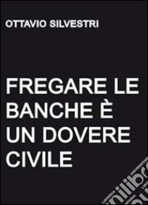 Fregare le banche è un dovere civile libro di Silvestri Ottavio