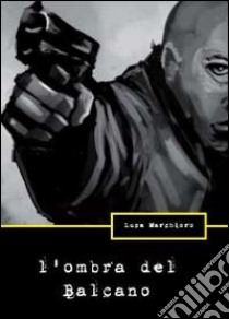 L'ombra del Balcano libro di Marchioro Luca