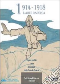 1914-1918 l'arte dispersa. Ediz. illustrata libro di Malini Dario; Morganti Carol