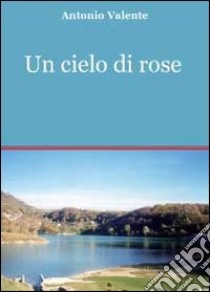 Un cielo di rose libro di Valente Antonio