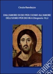 Dall'amore di Dio per l'uomo all'amore dell'uomo per Dio in A Diogneto 10,2 libro di Randazzo Cinzia