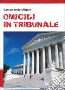 Omicidi in tribunale libro di Algard Gaston Javier