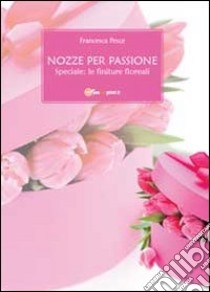 Nozze per passione. Speciale finiture floreali libro di Pesce Francesca