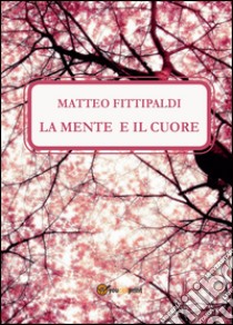 La mente e il cuore libro di Fittipaldi Matteo