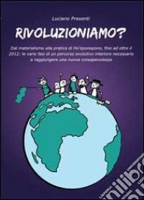 Rivoluzioniamo? Dal materialismo alla pratica di Ho'oponopono, fino ad oltre il 2012 libro di Presenti Luciano