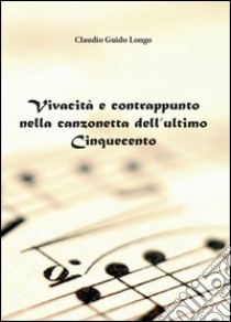 Vivacità e contrappunto nella canzonetta dell'ultimo Cinquecento libro di Longo Claudio G.