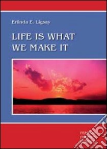 Life is what we make it libro di Ligsay Erlinda E.