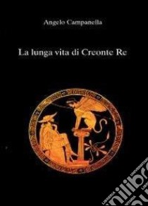 La lunga vita di Creonte re libro di Campanella Angelo