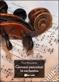 Giovani esecutori in orchestra libro di Alessandrini Ester