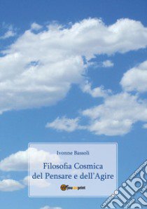 Filosofia cosmica del pensare e dell'agire libro di Bassoli Ivonne