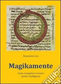 Magikamente. Come risvegliare il nostro spirito intelligente libro di Lisi Domenico