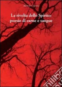 La rivolta dello spirito. Poesie di carne e sangue libro di Caputo Alfredo