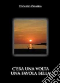 C'era una volta una favola bella libro di Calabria Edoardo