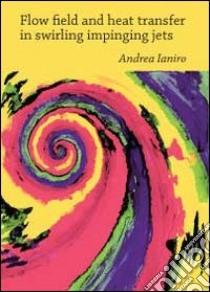 Flow field and heat transfer in swirling impinging jets libro di Ianiro Andrea