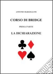 Corso di bridge. Vol. 1: La dichiarazione libro di Bargelloni Antonio