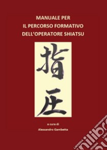 Manuale per il percorso formativo dell'operatore Shiatsu libro di Gambetta Alessandro