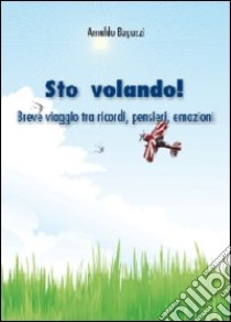 Sto volando! Breve viaggio tra ricordi, pensieri, emozioni libro di Baguzzi Arnaldo