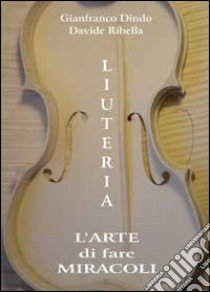 Liuteria. L'arte di fare miracoli libro di Ribella Davide