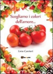 Scegliamo i colori dell'amore... libro di Carrieri Livio