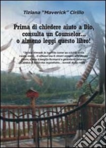 Prima di chiedere aiuto a dio, consulta un counselor... o almeno leggi questo libro! libro di Cirillo Tiziana